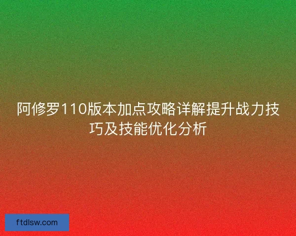 阿修罗110版本加点攻略详解提升战力技巧及技能优化分析