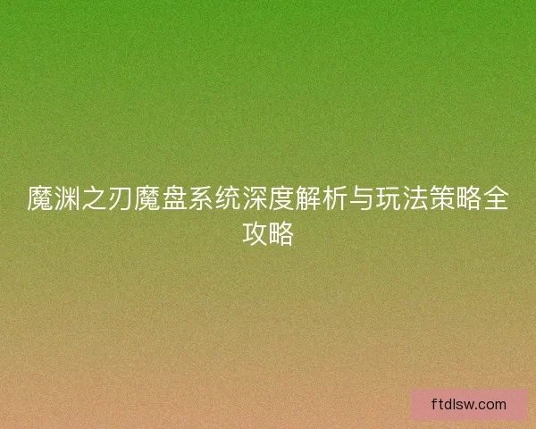 魔渊之刃魔盘系统深度解析与玩法策略全攻略